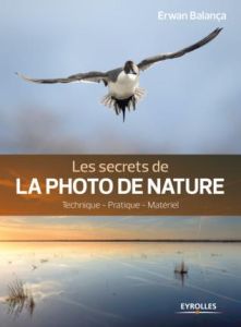 Les secrets de la photo de nature. Technique, pratique, matériel - Balança Erwan