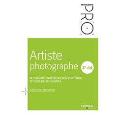 Artiste photographe. Se former, construire son portfolio et vivre de ses oeuvres, 2e édition - Gay Jacob Vial Fabiène