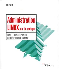 Administration Linux par la pratique. Tome 1, Les fondamentaux de l'administration système - Novak Kiki