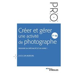 Créer et gérer une activité de photographe. Trouver sa spécialité et en vivre ! 2e édition - Gay Jacob Vial Fabiène