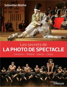Les secrets de la photo de spectacle. Concerts - Théâtre - Danse - Cirque - Mathé Sebastien