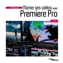 Monter ses vidéos avec Première Pro. 2e édition - Gonin Aurélie