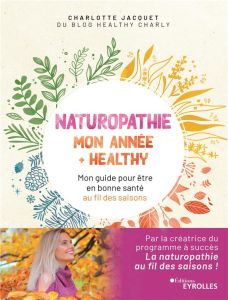 Naturopathie : mon année + healthy. Mon guide pour être en bonne santé au fil des saisons - Jacquet Charlotte - Kaplan Marion - Martin Jennife