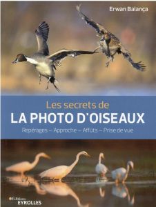 Les secrets de la photo d'oiseaux. Repérages - Approche - Affûts - Prise de vue - Balança Erwan