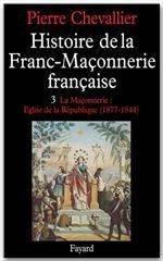 Histoire de la franc-maçonnerie française. Tome 3, La maçonnerie, Eglise de la République (1877-1944 - Chevallier Pierre