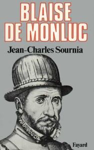 Blaise de Monluc. Soldat et écrivain (1500-1577) - Sournia Jean-Charles