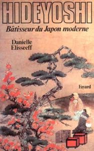 Hideyoshi. Bâtisseur du Japon moderne - Elisseeff Danielle