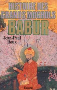 Babur. Histoire des Grands Moghols - Roux Jean-Paul