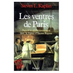 Les Ventres de Paris. Pouvoir et approvisionnement dans la France d'Ancien Régime - Kaplan Steven L.
