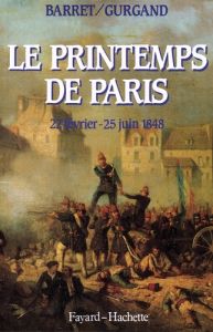 Le Printemps de Paris. 22 février - 25 juin 1848 - Barret Jean-Pierre - Gurgand Jean-Noël