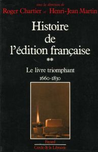 Histoire de l'édition française. Tome 2, Le livre triomphant, 1660-1830 - Chartier Roger - Martin Henri-Jean