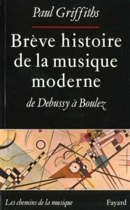 Brève histoire de la musique moderne, de Debussy à Boulez - Griffiths Paul