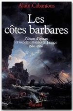 Les côtes barbares. Pilleurs d'épaves et sociétés littorales en France (1680-1830) - Cabantous Alain