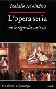 L'opéra seria ou Le règne des castrats - Moindrot Isabelle