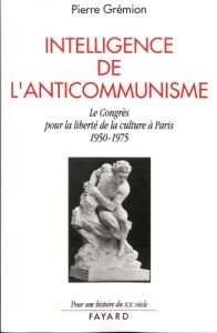 Intelligence de l'anticommunisme. Le Congrès pour la liberté de la culture à Paris, 1950-1975 - Grémion Pierre