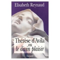 Thérèse d'Avila ou Le divin plaisir - Reynaud Elisabeth