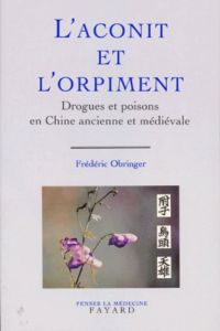 L'Aconit et l'orpiment. Drogues et poisons en Chine ancienne et médiévale - Obringer Frédéric