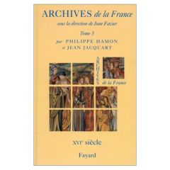 Archives de la France. Tome 3, Le XVIème siècle - Hamon Philippe - Jacquart Jean - Favier Jean