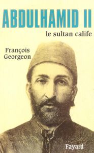Abdülhamid II. Le sultan calife (1876-1909) - Georgeon François