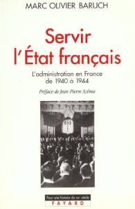 SERVIR L'ETAT FRANCAIS. L'administration en France de 1940 à 1944 - Baruch Marc-Olivier