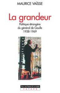 La Grandeur. Politique étrangère du général de Gaulle 1958-1969 - Vaïsse Maurice