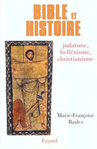 BIBLE ET HISTOIRE. Judaïsme, hellénisme, christianisme - Baslez Marie-Françoise