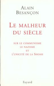 LE MALHEUR DU SIECLE. Sur le communisme, le nazisme et l'unicité de la Shoah - Besançon Alain