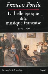 La belle époque de la musique française. Le temps de Maurice Ravel, 1871-1940 - Porcile François
