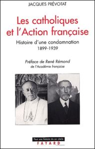 Les catholiques et l'Action française. Histoire d'une condamnation 1899-1939 - Prévotat Jacques
