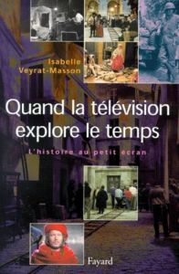 Quand la télévision explore le temps. L'histoire au petit écran, 1953-2000 - Veyrat-Masson Isabelle