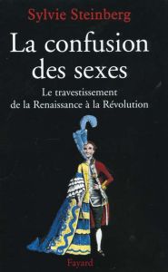 La confusion des sexes. Le travestissement de la Renaissance à la Révolution - Steinberg Sylvie