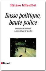 Basse politique, haute police. Une approche historique et philosophique de la police - L'Heuillet Hélène