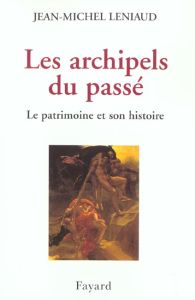 Les archipels du passé. Le patrimoine et son histoire - Leniaud Jean-Michel