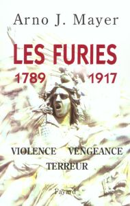 Les furies. Violence, vengeance, terreur, 1789-1917 - Mayer Arno
