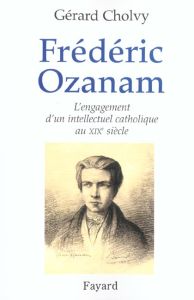 Frédéric Ozanam (1813-1853). L'engagement d'un intellectuel catholique au XIXème siècle - Cholvy Gérard