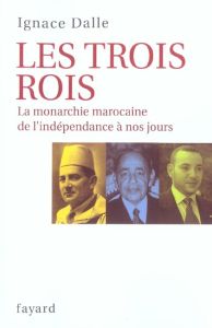 Les trois Rois. La monarchie marocaine, de l'indépendance à nos jours - Dalle Ignace