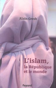 L'islam, la République et le monde - Gresh Alain