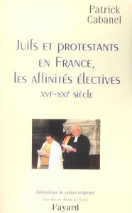 Juifs er protestants en France, les affinités électives (XVIe-XXIe siècle) - Cabanel Patrick