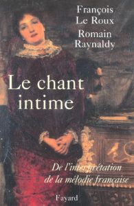 Le chant intime. De l'interprétation de la mélodie française - Le Roux François - Raynaldy Romain