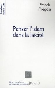 Penser l'islam dans la laïcité. Les musulmans de France et la République - Frégosi Franck