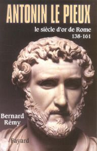 Antonin le Pieux, 138-161. Le siècle d'or de Rome - Rémy Bernard