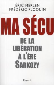 Ma Sécu. De la Libération à l'ère Sarkozy - Ploquin Frédéric - Merlen Eric