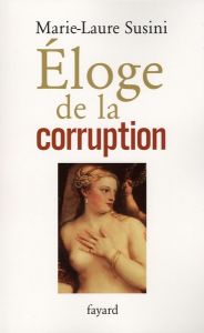 Eloge de la corruption. Les incorruptibles et leurs corrompus - Susini Marie-Laure