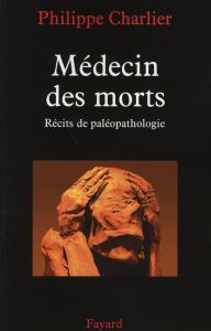 Médecin des morts. Récits de paléopathologie - Charlier Philippe - Frain Irène