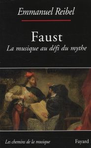 Faust. La musique au défi du mythe - Reibel Emmanuel