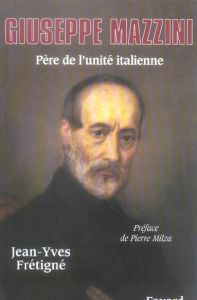 Giuseppe Mazzini. Père de l'unité italienne - Frétigné Jean-Yves - Milza Pierre