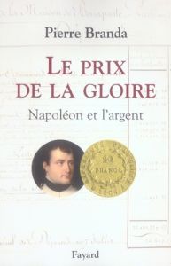 Le prix de la gloire. Napoléon et l'argent - Branda Pierre