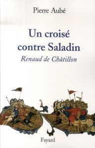 Un croisé contre Saladin. Renaud de Châtillon - Aubé Pierre