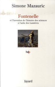 Fontenelle et l'invention de l'histoire des sciences à l'aube des Lumières - Mazauric Simone