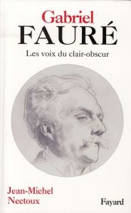 Gabriel Fauré. Les voies de clair-obscur, 2e édition revue et corrigée - Nectoux Jean-Michel